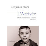 L'ARRIVEE. DE CONSTANTINE A PARIS 1962-1972, Stora Benjamin