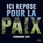 ICI REPOSE POUR LA PAIX. NORMANDIE 1944, Brêteau Sébastien