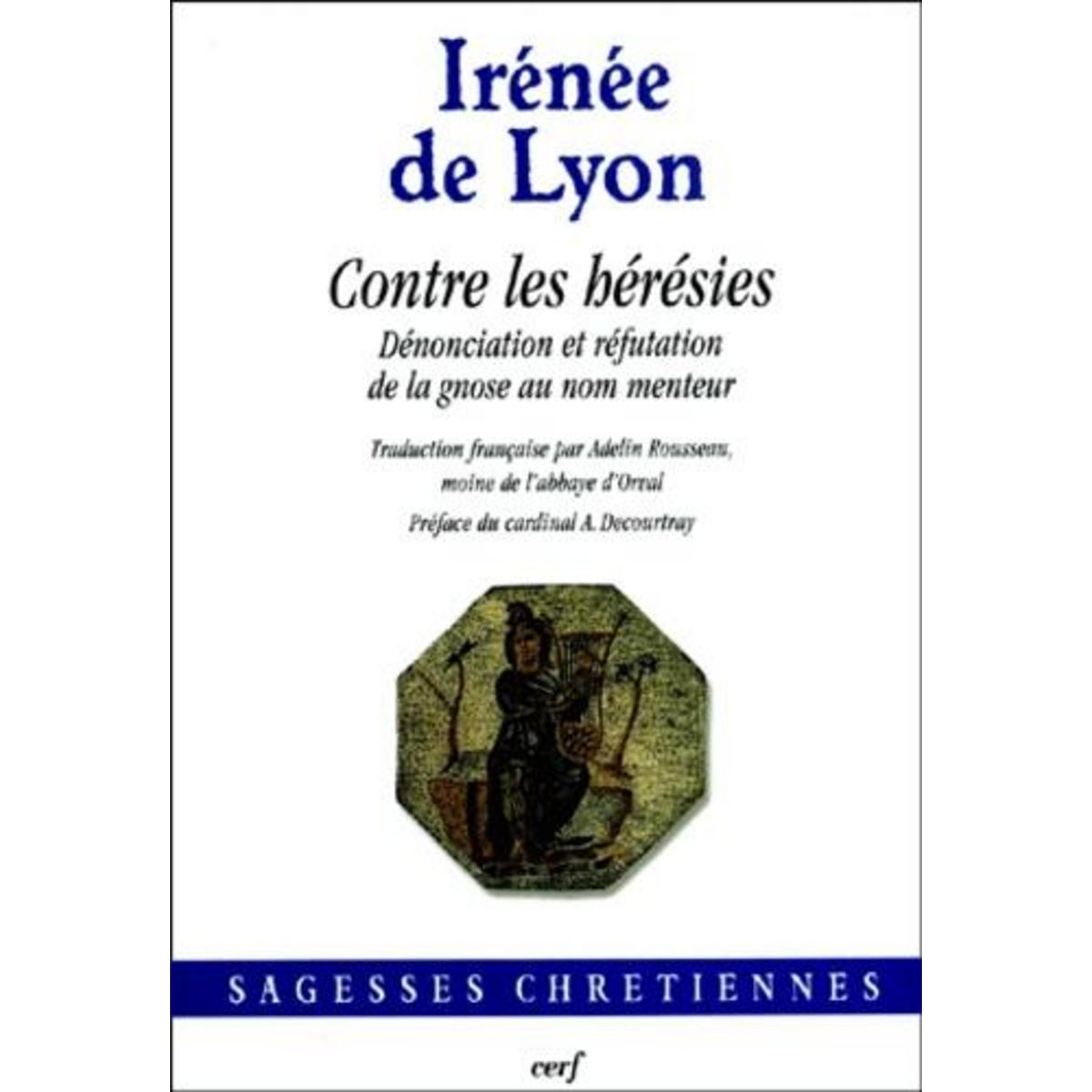 CONTRE LES HERESIES. DENONCIATION ET REFUTATION DE LA GNOSE AU NOM MENTEUR, Irénée de Lyon