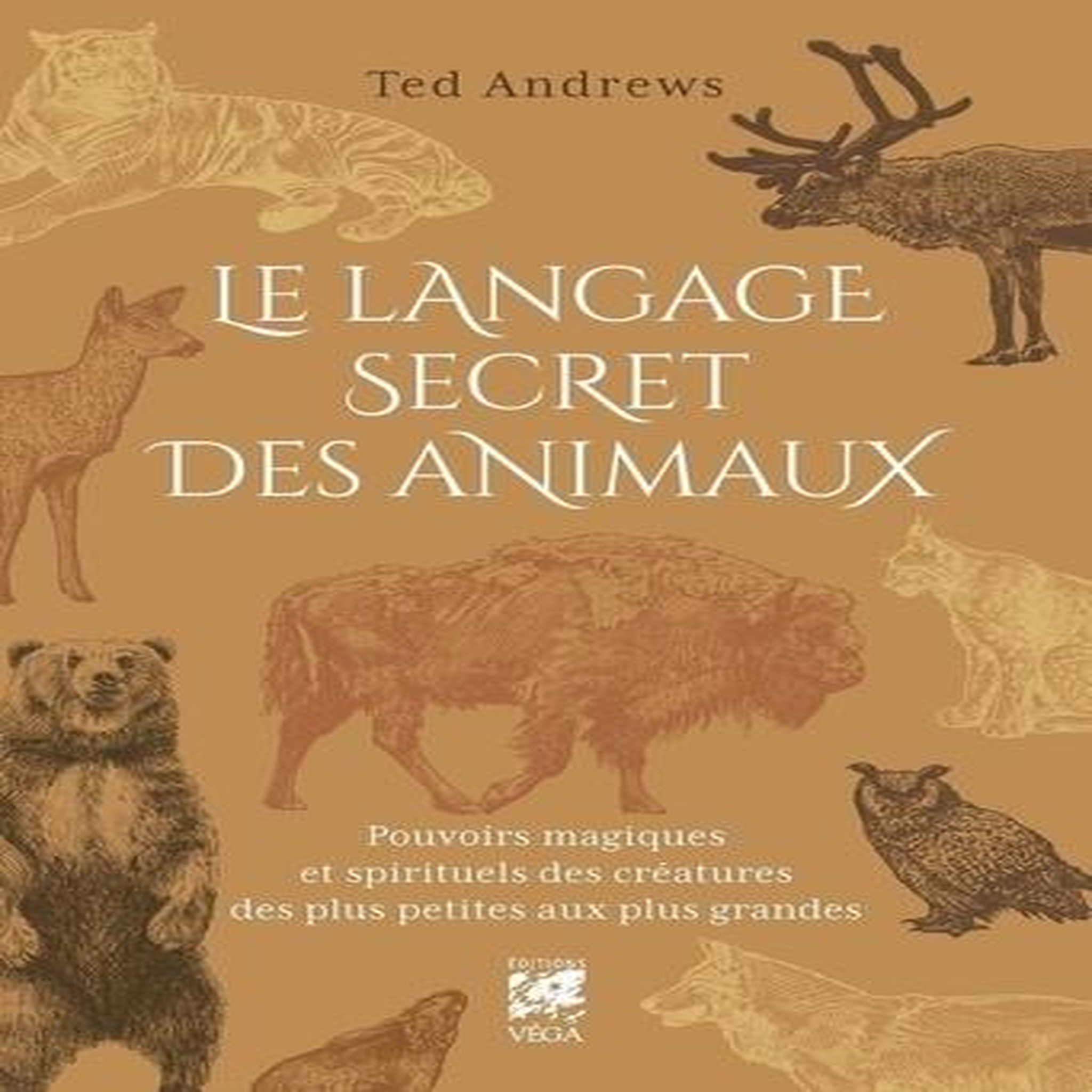 LE LANGAGE SECRET DES ANIMAUX. POUVOIRS MAGIQUES ET SPIRITUELS DES CREATURES DES PLUS PETITES AUX PLUS GRANDES, Andrews Ted