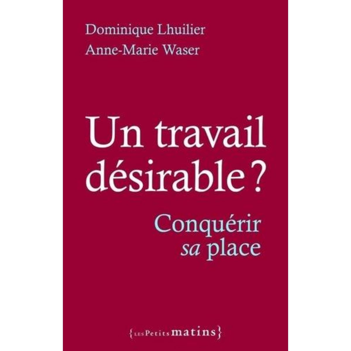 UN TRAVAIL DESIRABLE ? CONQUERIR SA PLACE, Lhuilier Dominique