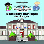 LOLA ET ARTHUR, LES AVENTURIERS CITOYENS : SKATEPARK MUNICIPAL EN DANGER !, Destenay Fanny