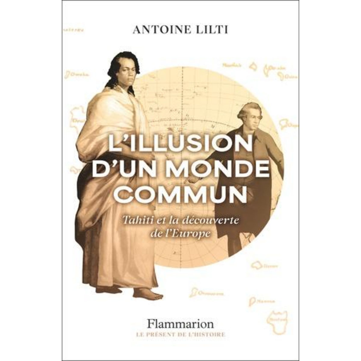 L'ILLUSION D'UN MONDE COMMUN. TAHITI ET LA DECOUVERTE DE L'EUROPE, Lilti Antoine