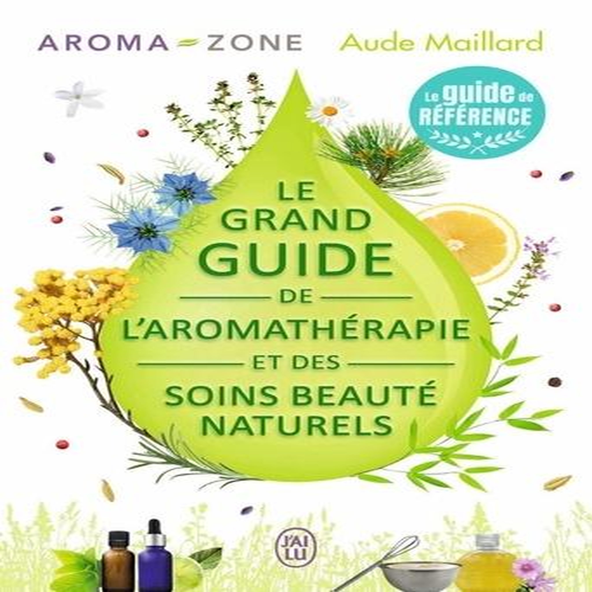 LE GRAND GUIDE DE L'AROMATHERAPIE ET DES SOINS BEAUTE NATURELS, Maillard Aude