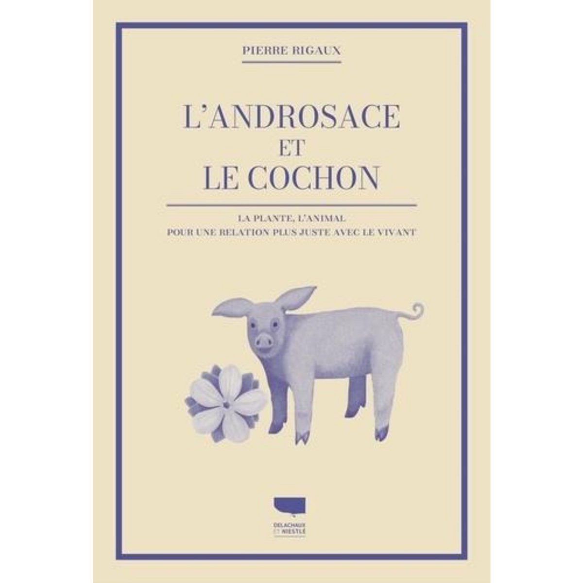 L'ANDROSACE ET LE COCHON. LA PLANTE, L'ANIMAL, POUR UNE RELATION PLUS JUSTE AVEC LE VIVANT, Rigaux Pierre