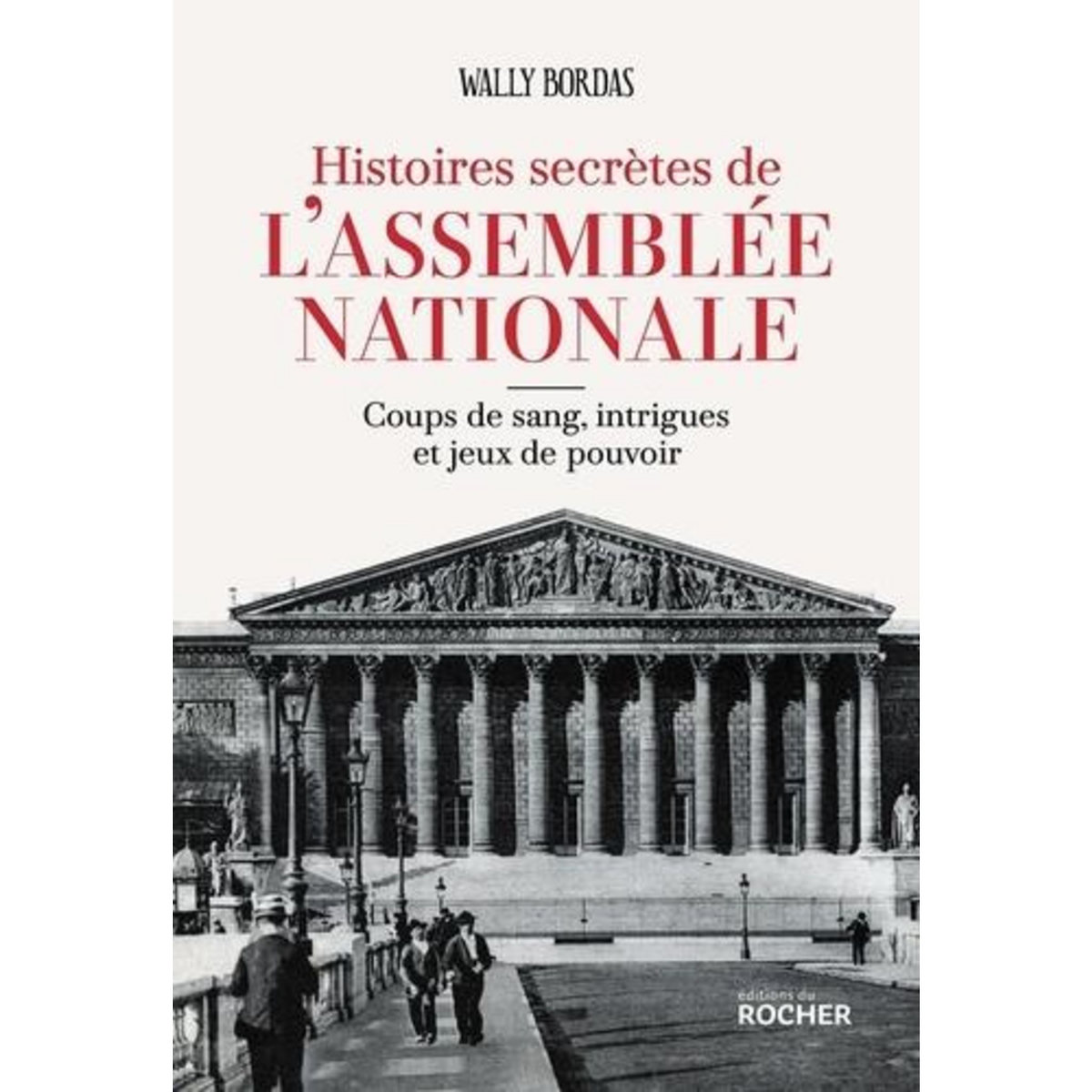HISTOIRES SECRETES DE L'ASSEMBLEE NATIONALE. COUPS DE SANG, INTRIGUES ET JEUX DE POUVOIR, Bordas Wally