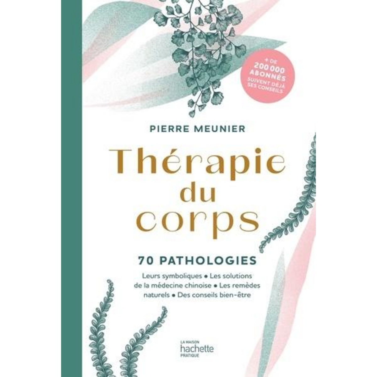 THERAPIE DU CORPS. 70 PATHOLOGIES. LEURS SYMBOLIQUES, LES SOLUTIONS DE LA MEDECINE CHINOISE, LES REMEDES NATURELS, Meunier Pierre