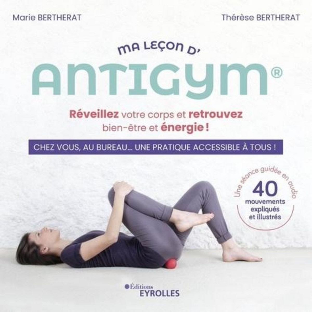 MA LECON D'ANTIGYM. REVEILLEZ VOTRE CORPS ET RETROUVEZ BIEN-ETRE ET ENERGIE ! - CHEZ VOUS, AU BUREAU... UNE PRATIQUE ACCESSIBLE A TOUS !, Bertherat Marie