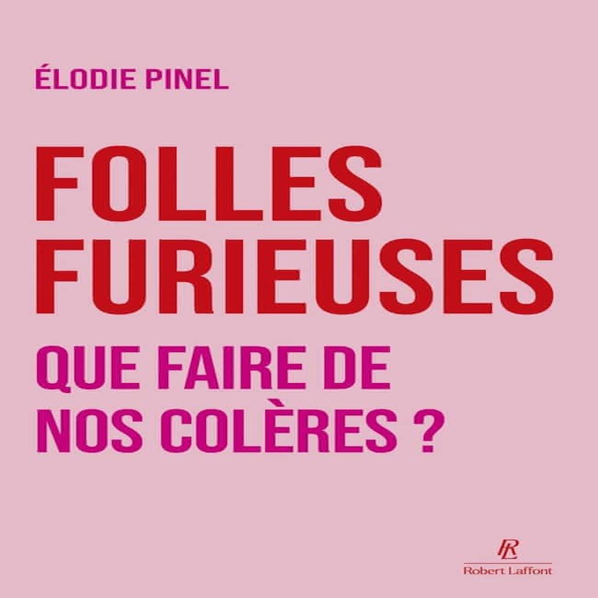 FOLLES FURIEUSES. QUE FAIRE DE NOTRE COLERE ?, Pinel Elodie