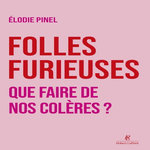 FOLLES FURIEUSES. QUE FAIRE DE NOTRE COLERE ?, Pinel Elodie