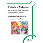 MALADIE D'ALZHEIMER. DE LA MYSTIFICATION MEDICALE A L'INDIFFERENCE SOCIALE, Lachal Amédée-Pierre