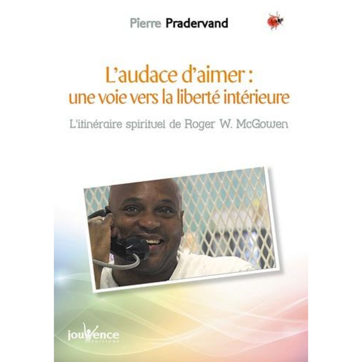 L'AUDACE D'AIMER : UNE VOIE VERS LA LIBERTE INTERIEURE. L'ITINERAIRE SPIRITUEL DE ROGER W. MCGOWEN, Pradervand Pierre