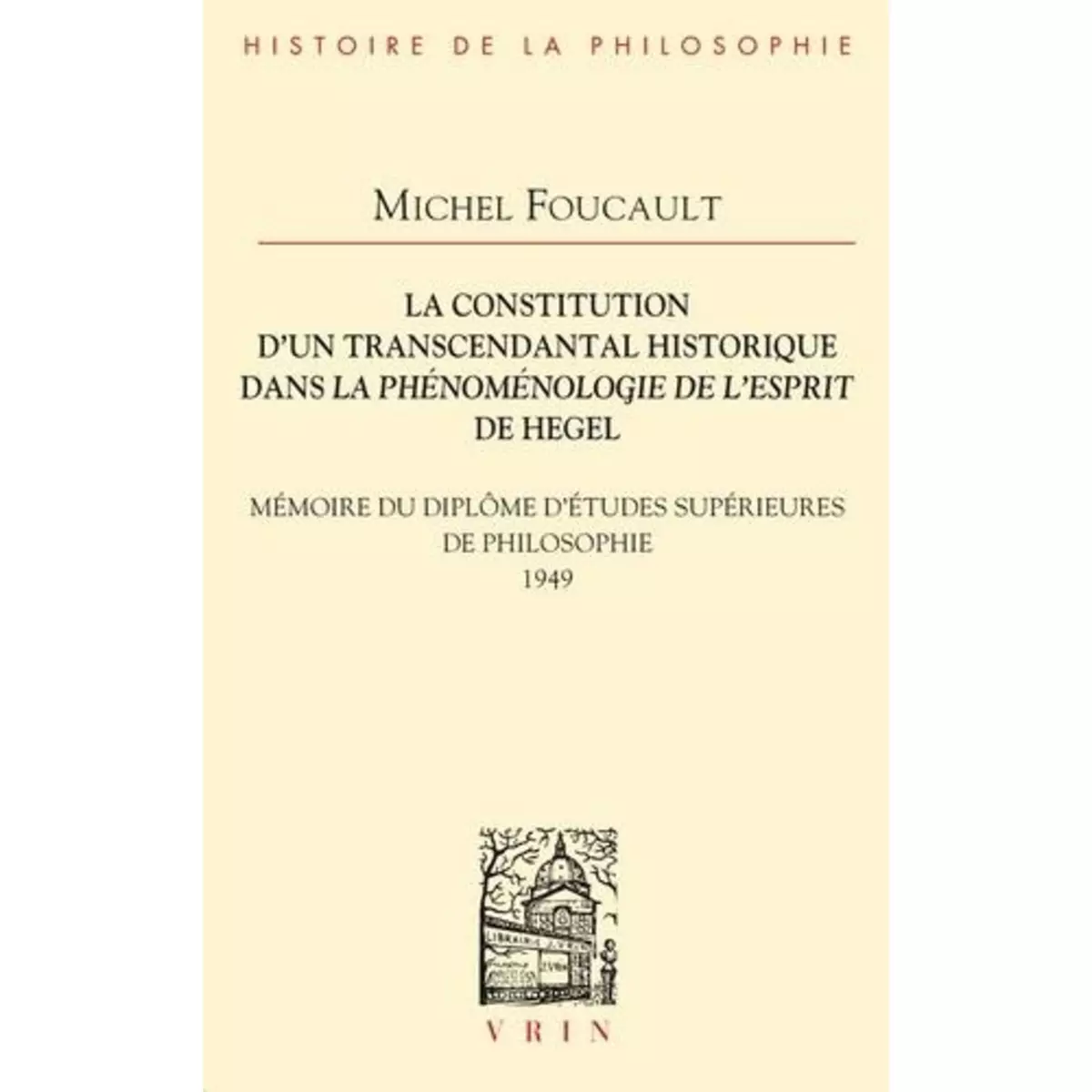  LA CONSTITUTION D'UN TRANSCENDANTAL HISTORIQUE DANS LA PHENOMENOLOGIE DE L'ESPRIT DE HEGEL. MEMOIRE DU DIPLOME D'ETUDES SUPERIEURES DE PHILOSOPHIE, Foucault Michel