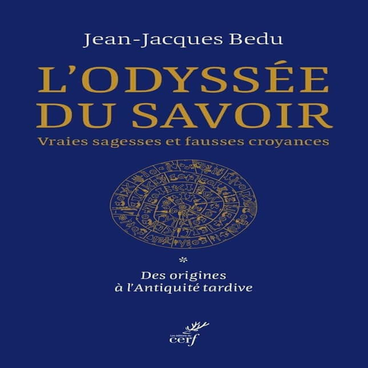 L'ODYSSEE DU SAVOIR. VRAIES SAGESSES ET FAUSSES CROYANCES. TOME 1, DES ORIGINES A L'ANTIQUITE TARDIVE, Bedu Jean-Jacques