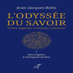 L'ODYSSEE DU SAVOIR. VRAIES SAGESSES ET FAUSSES CROYANCES. TOME 1, DES ORIGINES A L'ANTIQUITE TARDIVE, Bedu Jean-Jacques
