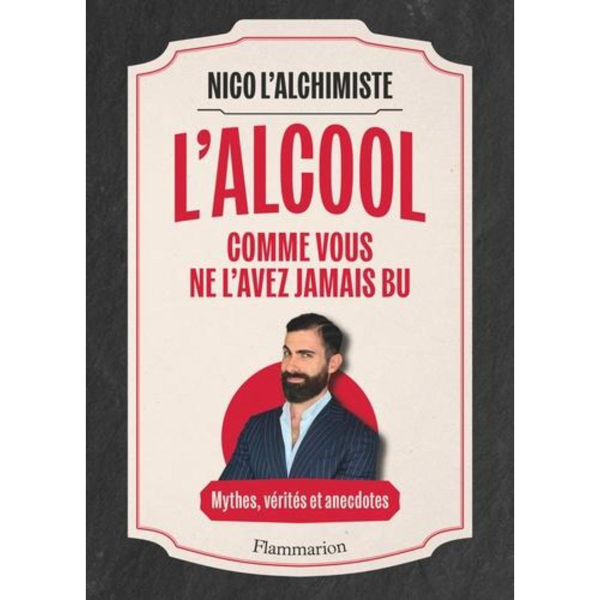 L'ALCOOL COMME VOUS NE L'AVEZ JAMAIS BU. MYTHES, VERITES ET ANECDOTES, Nico l'alchimiste
