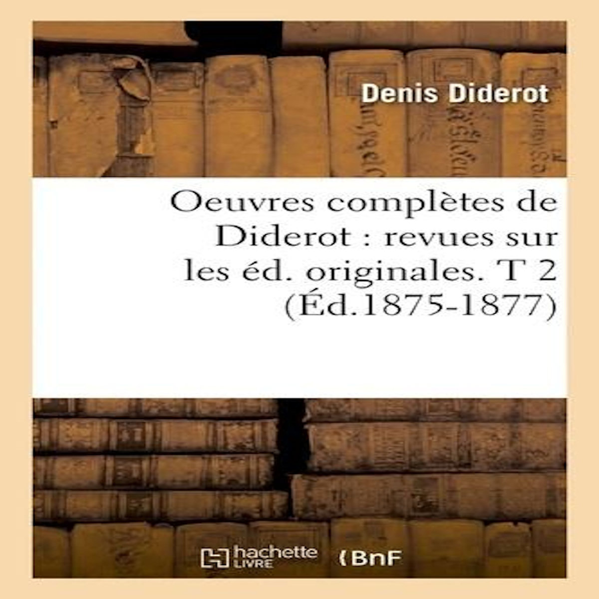 OEUVRES COMPLÈTES DE DIDEROT : REVUES SUR LES ÉD. ORIGINALES. T 2 (ÉD.1875-1877), Diderot Denis
