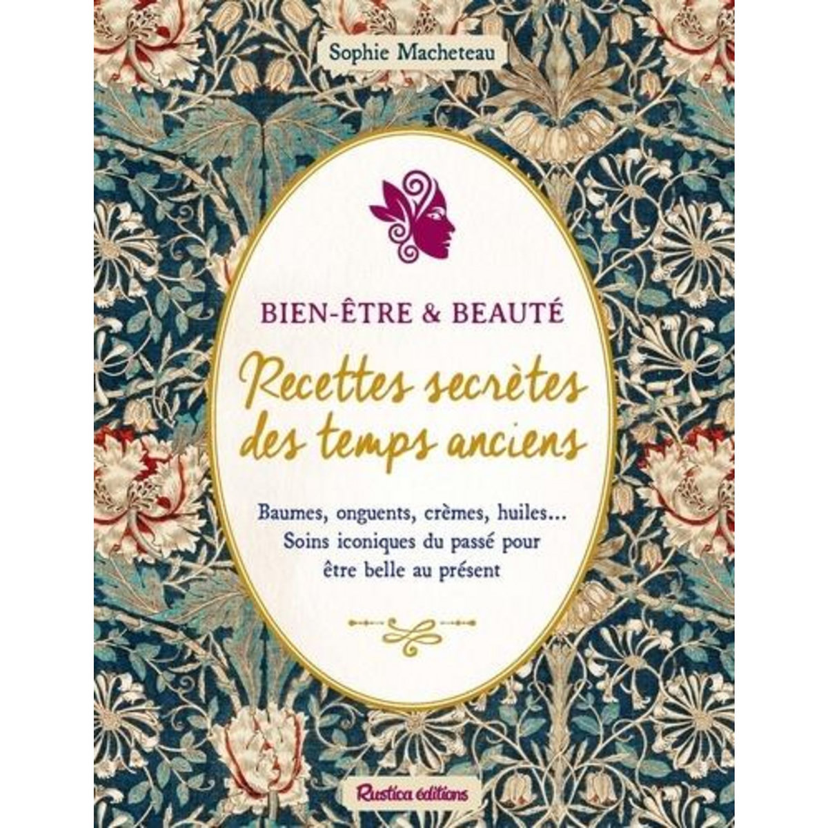 BEAUTE & BIEN-ETRE. RECETTES SECRETES DES TEMPS ANCIENS. BAUMES, ONGUENTS, CREMES, HUILES... SOINS ICONIQUES DU PASSE POUR ETRE BELLE AU PRESENT, Macheteau Sophie