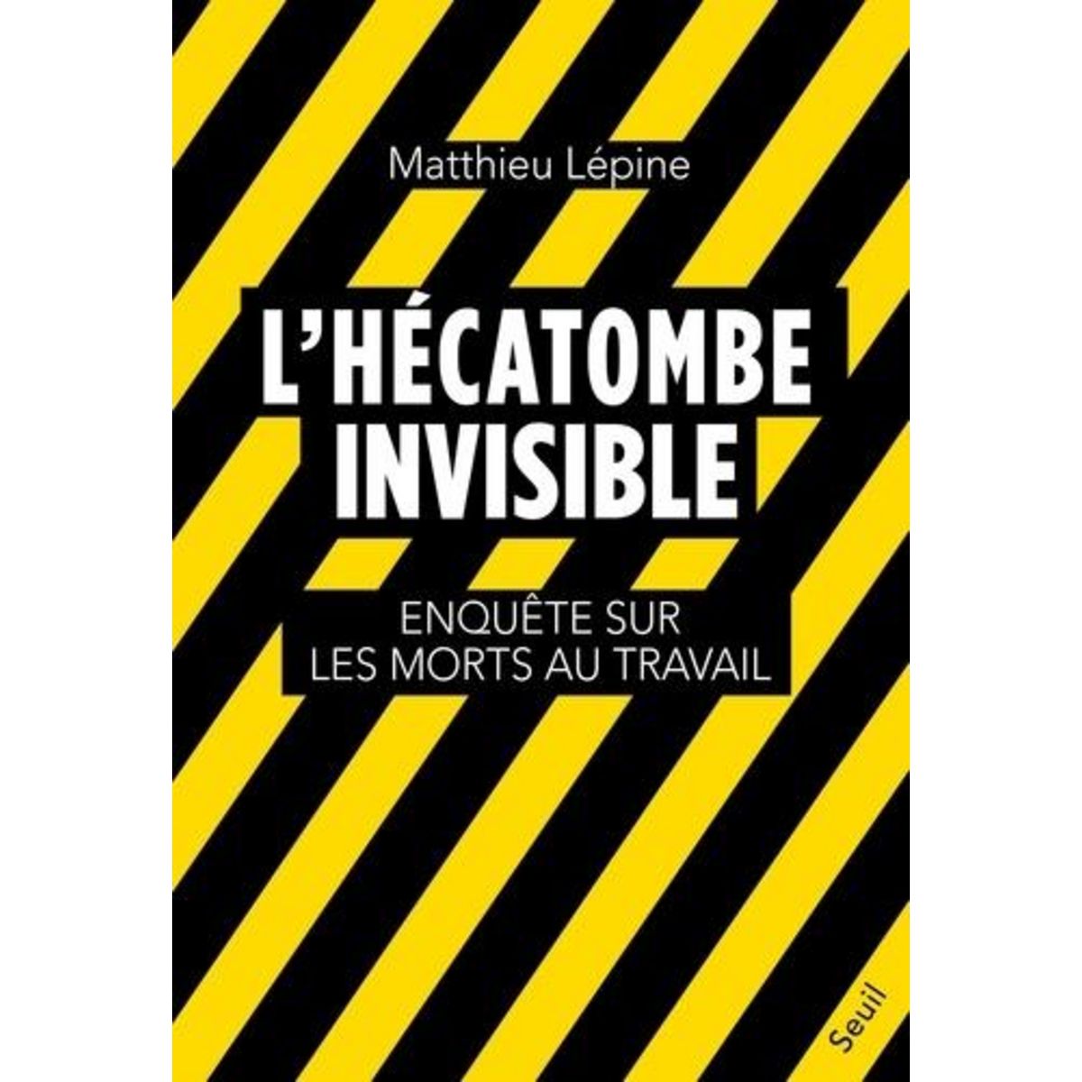 L'HECATOMBE INVISIBLE. ENQUETE SUR LES MORTS AU TRAVAIL, Lépine Matthieu