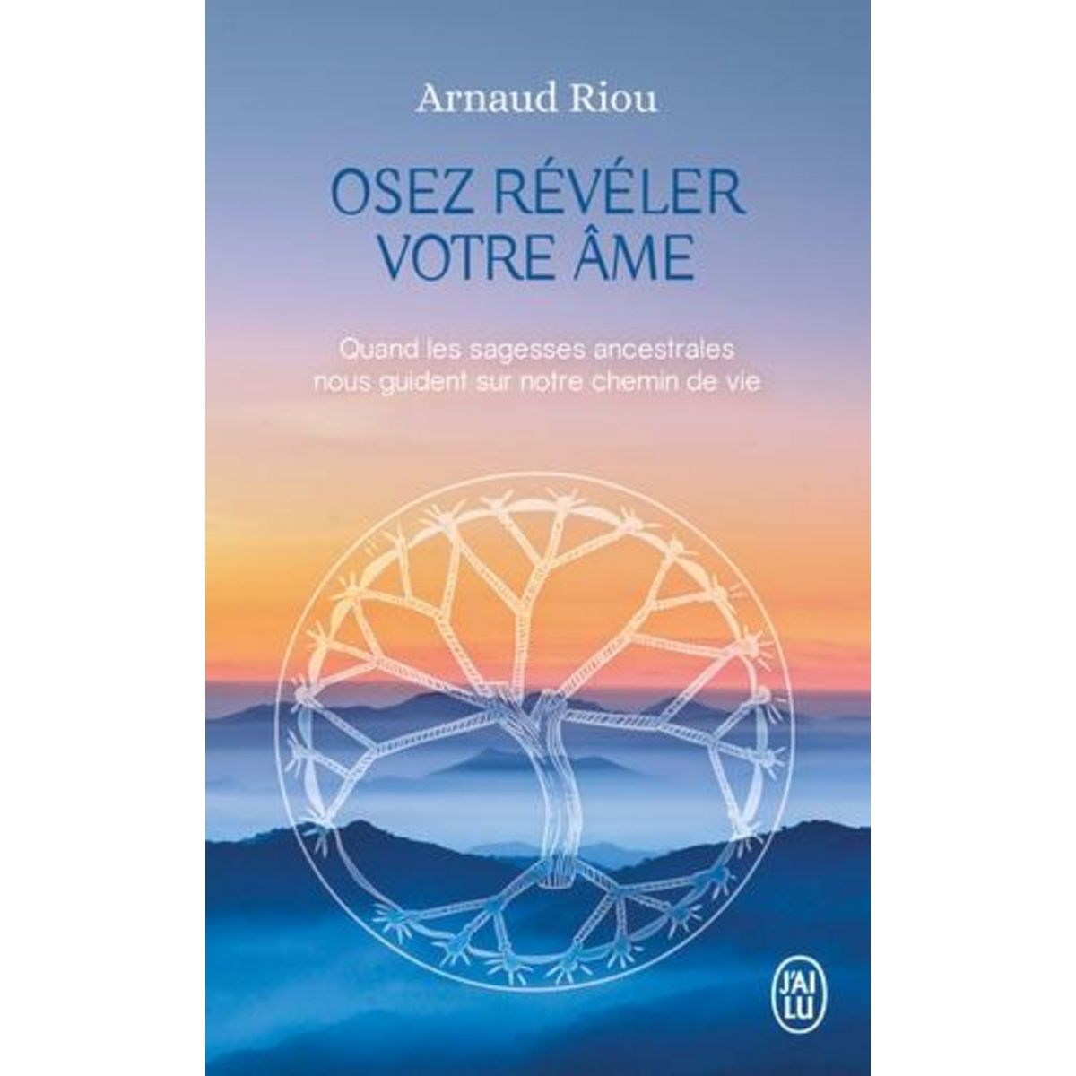 OSEZ REVELER VOTRE AME. QUAND LES SAGESSES ANCESTRALES NOUS GUIDENT SUR NOTRE CHEMIN DE VIE, Riou Arnaud