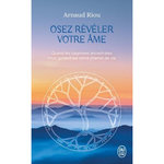 OSEZ REVELER VOTRE AME. QUAND LES SAGESSES ANCESTRALES NOUS GUIDENT SUR NOTRE CHEMIN DE VIE, Riou Arnaud