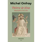  THEORIE DE JESUS. BIOGRAPHIE D'UNE IDEE, Onfray Michel