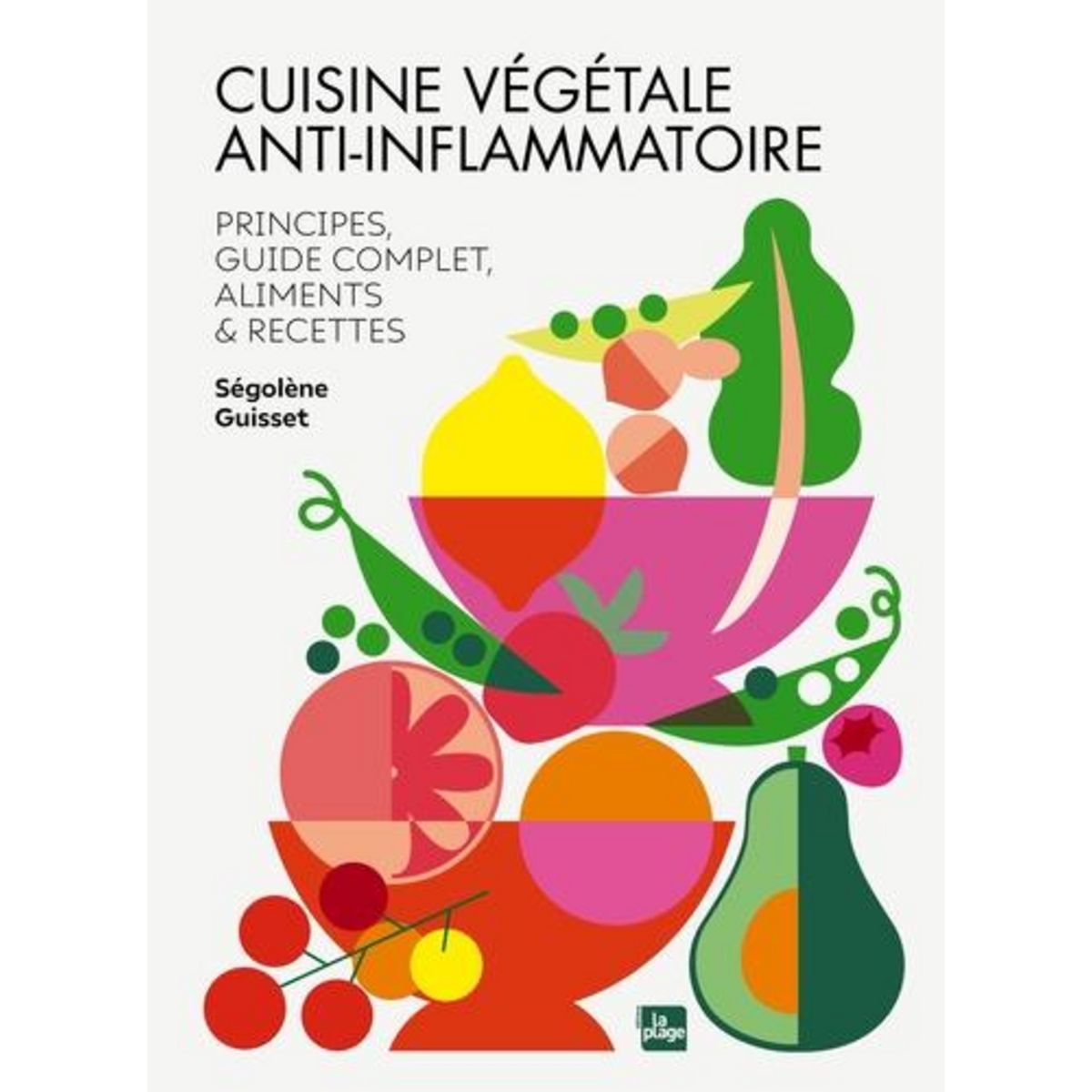 CUISINE VEGETALE ANTI-INFLAMMATOIRE. PRINCIPES & GUIDE COMPLET, INGREDIENTS ET RECETTES, Guisset Segolene