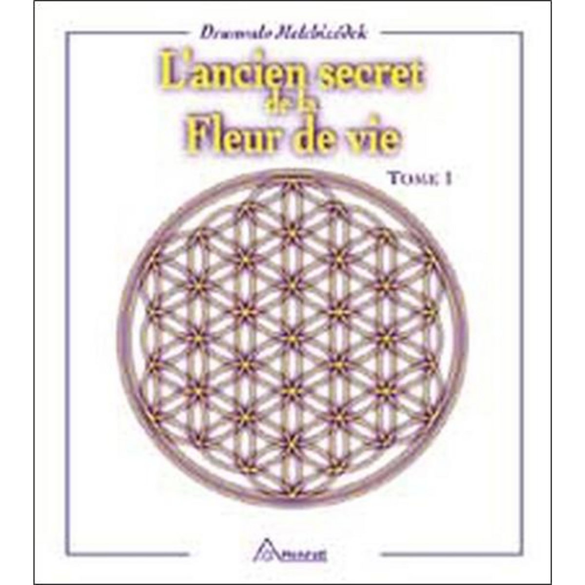 L'ANCIEN SECRET DE LA FLEUR DE VIE. TOME 1, Melchizédek Drunvalo