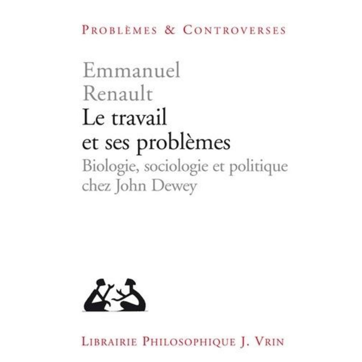 LE TRAVAIL ET SES PROBLEMES. BIOLOGIE, SOCIOLOGIE ET POLITIQUE CHEZ JOHN DEWEY, Renault Emmanuel