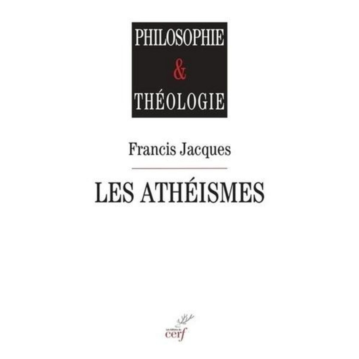 LES ATHEISMES. COMMENT SURMONTER LEUR FIN DE NON-RECEVOIR CONTRE TOUTE INTERROGATION RELIGIEUSE ? LE CHRISTIANISME AU RISQUE DE L'INTERROGATION, Jacques Francis