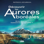 DECOUVRIR LES AURORES BOREALES. OU LES OBSERVER ? COMMENT LES PHOTOGRAPHIER ?, Lécureuil Patrick