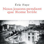 NOUS JOUONS PENDANT QUE ROME BRULE, Faye Eric