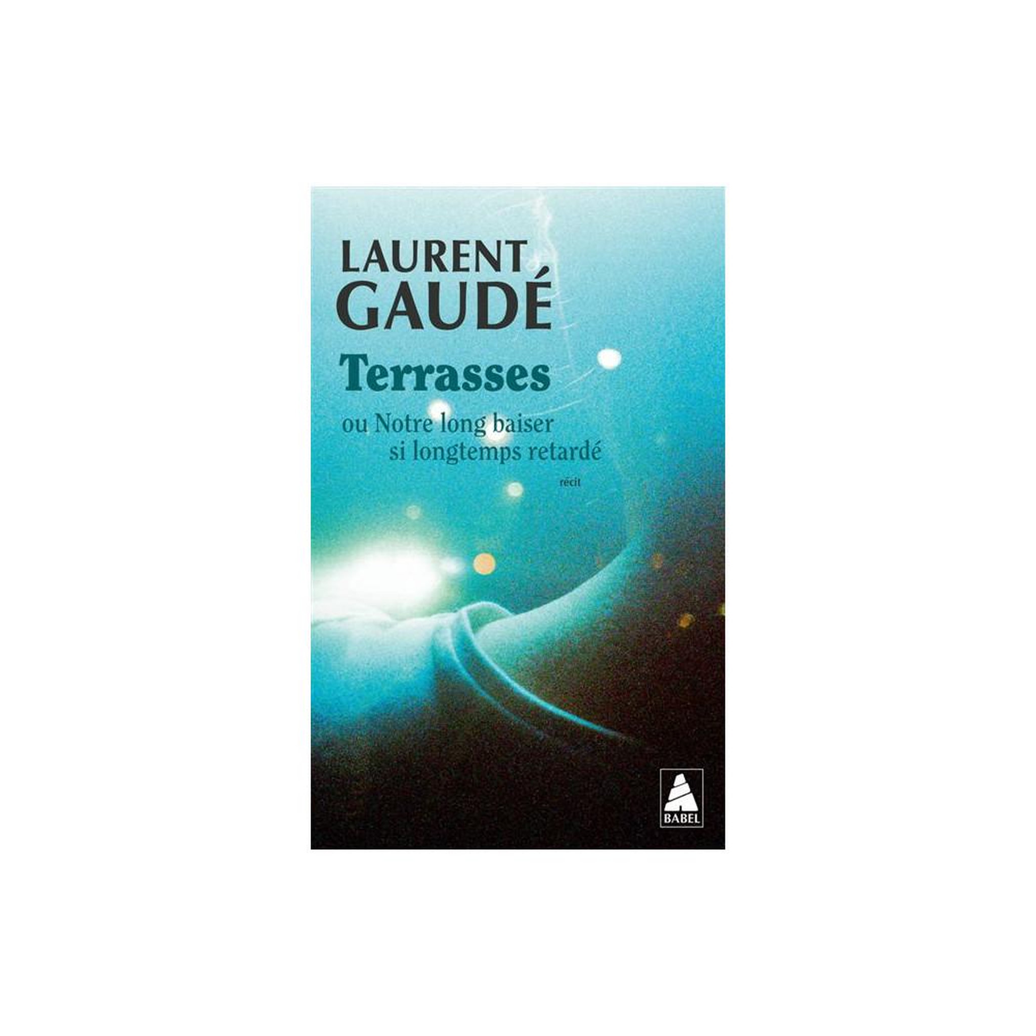 Terrasses : ou Notre long baiser si longtemps retardé, roman de Laurent Gaudé, édition poche Babel