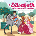 ELISABETH, PRINCESSE A VERSAILLES TOME 13 : JEUX EQUESTRES AU CHATEAU, Jay Annie