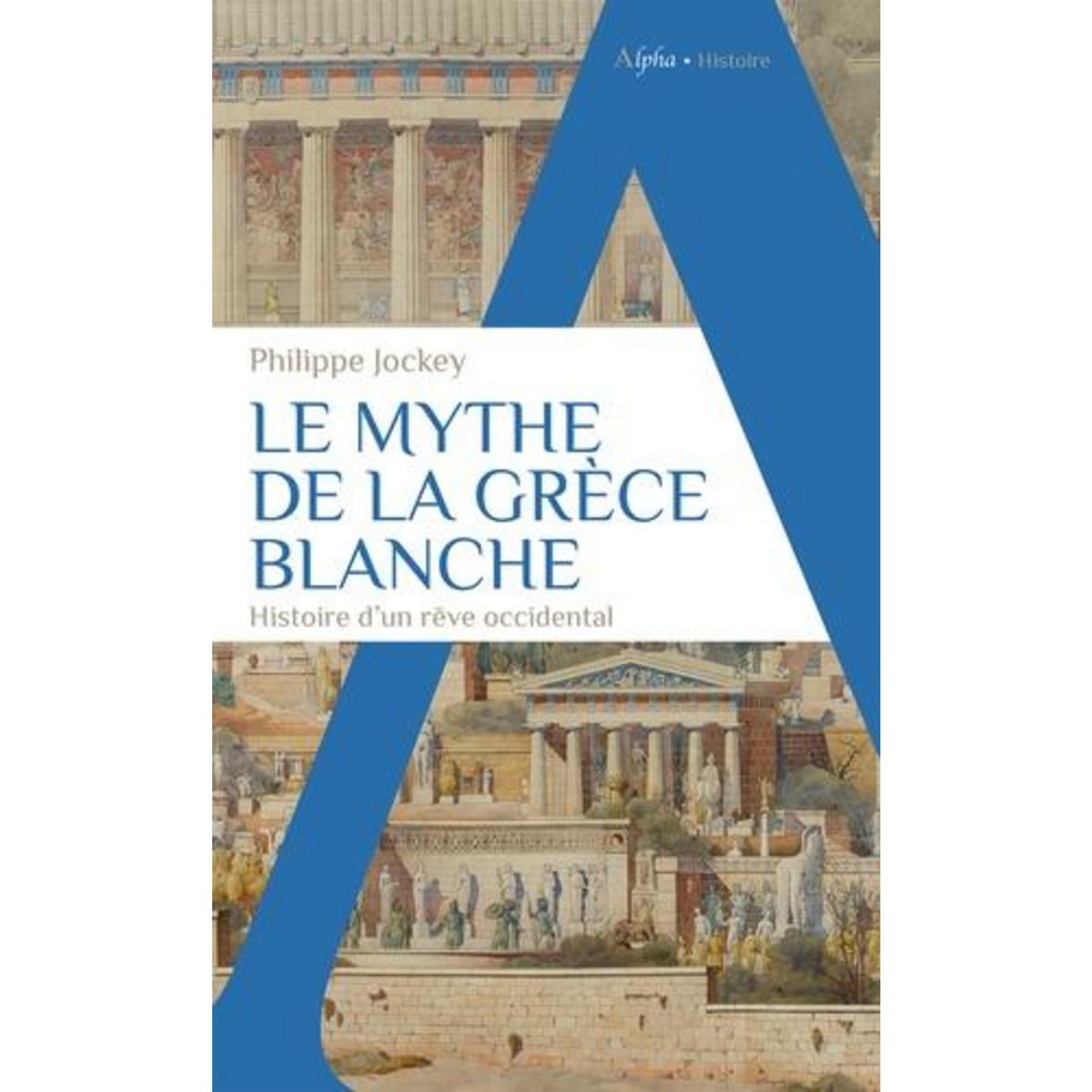 LE MYTHE DE LA GRECE BLANCHE. HISTOIRE D'UN REVE OCCIDENTAL, Jockey Philippe