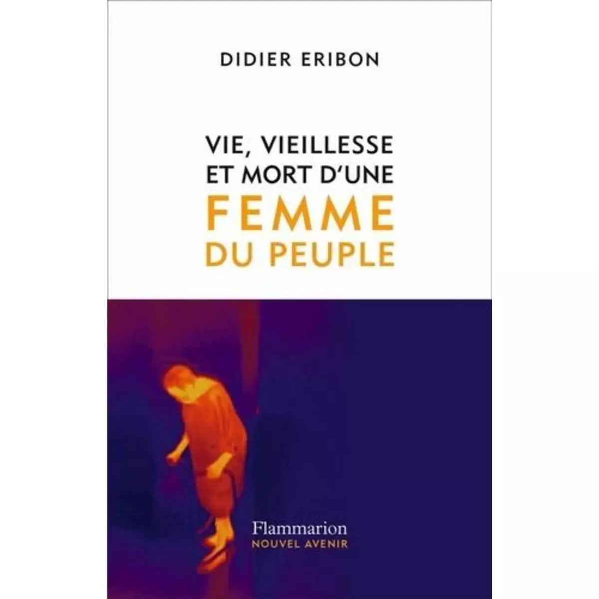  VIE, VIEILLESSE ET MORT D'UNE FEMME DU PEUPLE, Eribon Didier