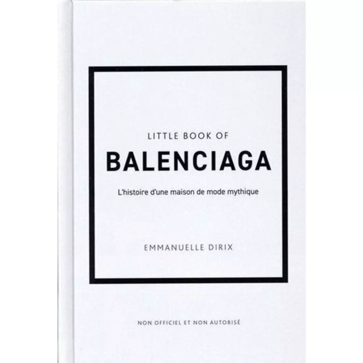  LITTLE BOOK OF BALENCIAGA. L'HISTOIRE D'UNE MAISON DE MODE MYTHIQUE, Dirix Emmanuelle