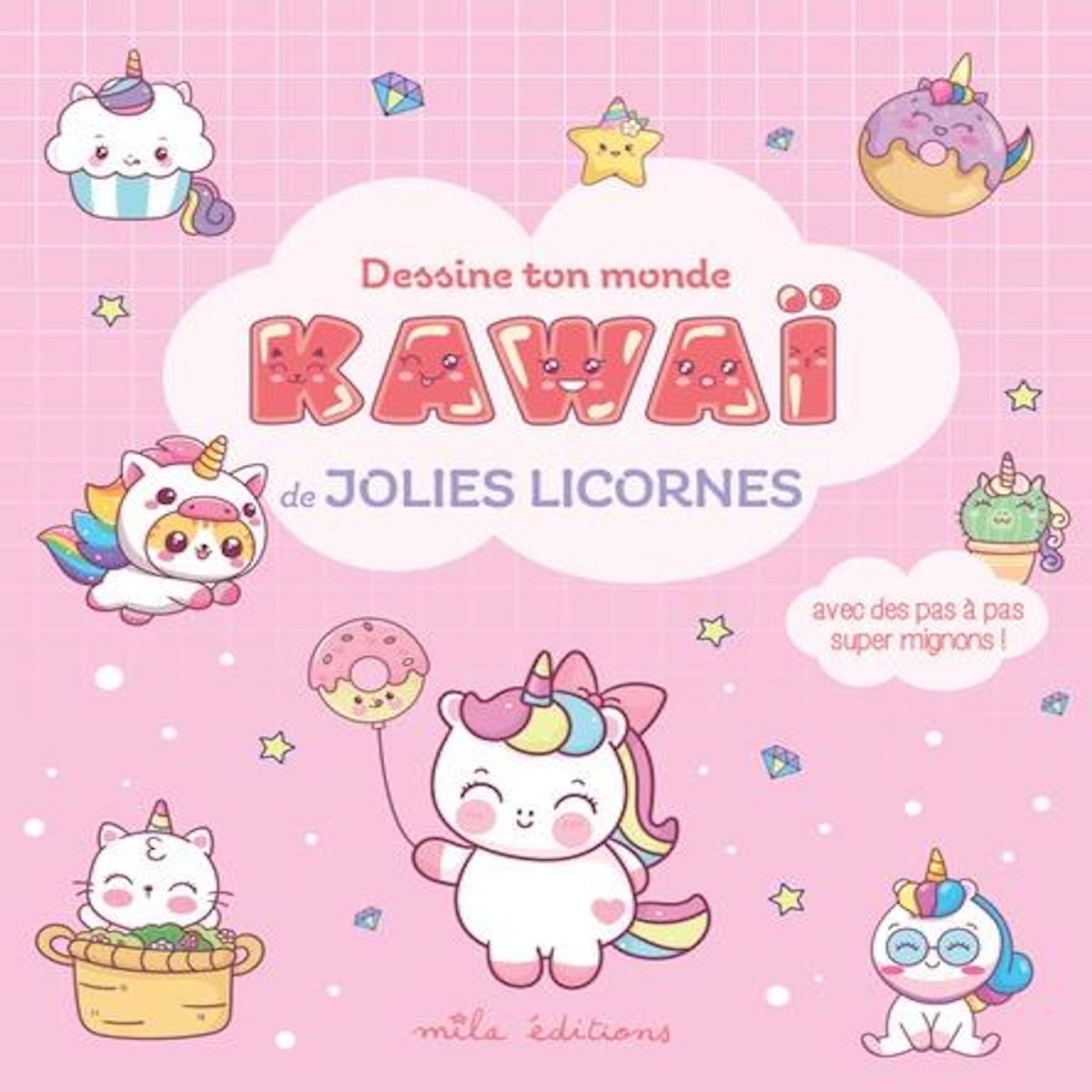 DESSINE TON MONDE KAWAI DE JOLIES LICORNES. AVEC DES PAS A PAS SUPER MIGNONS !, Mila Editions
