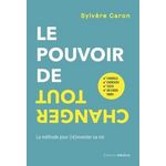 LE POUVOIR DE TOUT CHANGER. LA METHODE POUR (RE)INVENTER SA VIE, Caron Sylvère