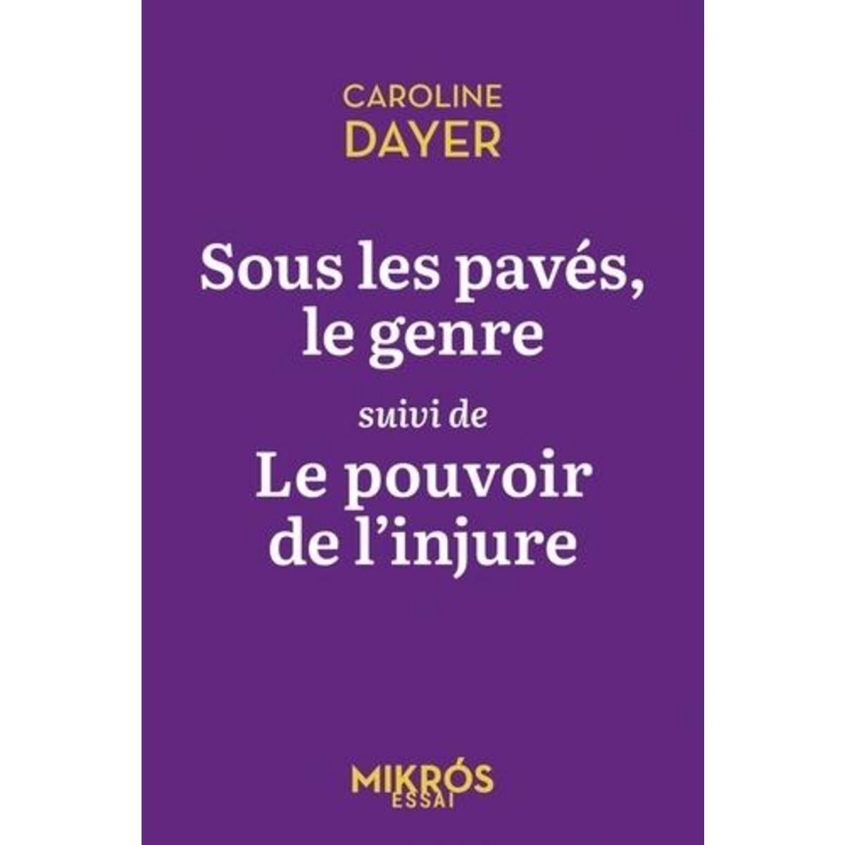 SOUS LES PAVES LE GENRE SUIVI DE LE POUVOIR DE L'INJURE, Dayer Caroline