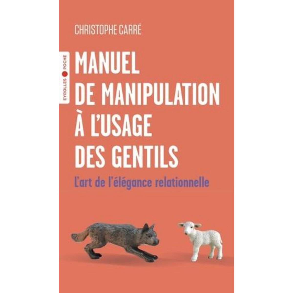 MANUEL DE MANIPULATION A L'USAGE DES GENTILS. L'ART DE L'ELEGANCE RELATIONNELLE, Carré Christophe