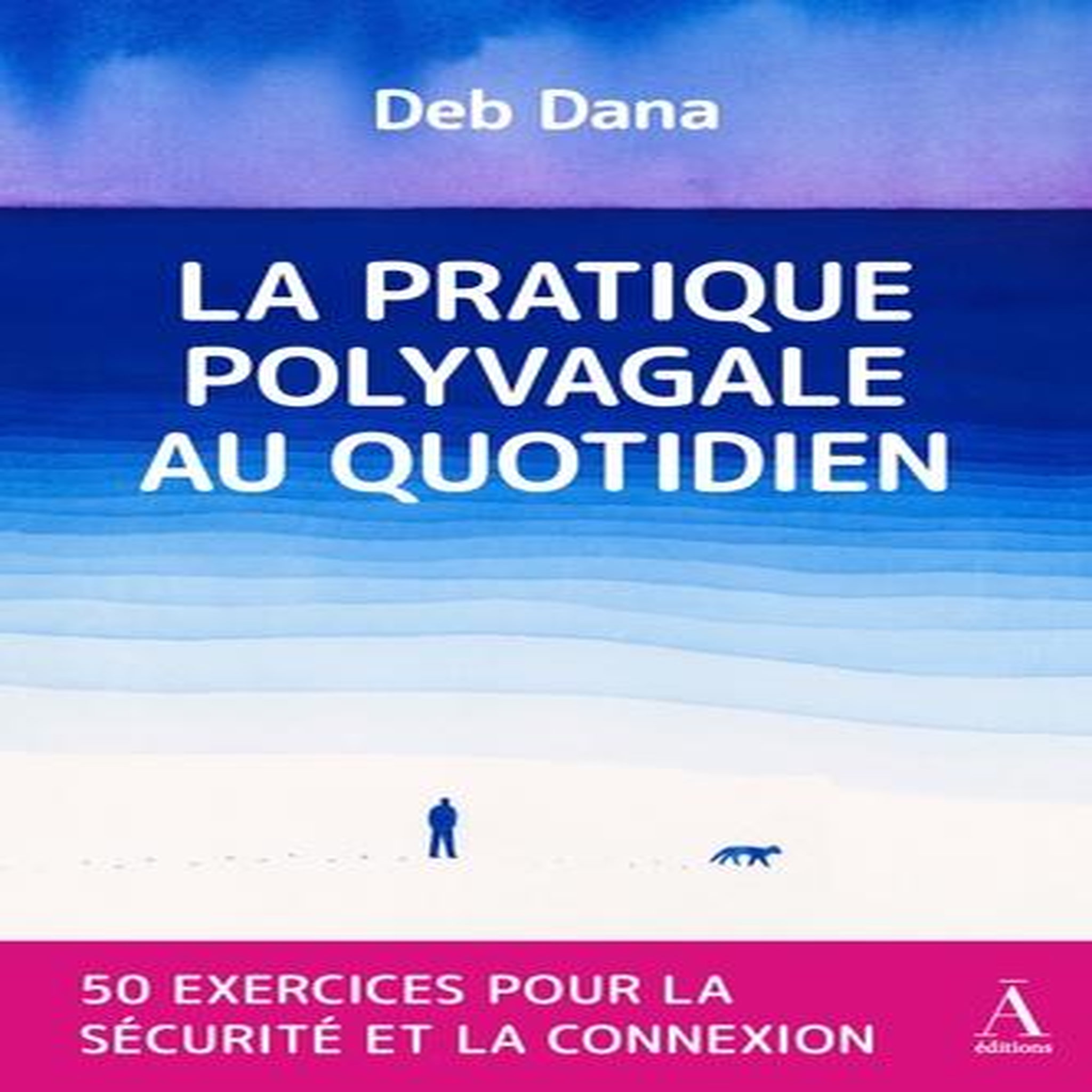 LA PRATIQUE POLYVAGALE AU QUOTIDIEN. 50 EXERCICES POUR LA SECURITE ET LA CONNEXION, Dana Deb
