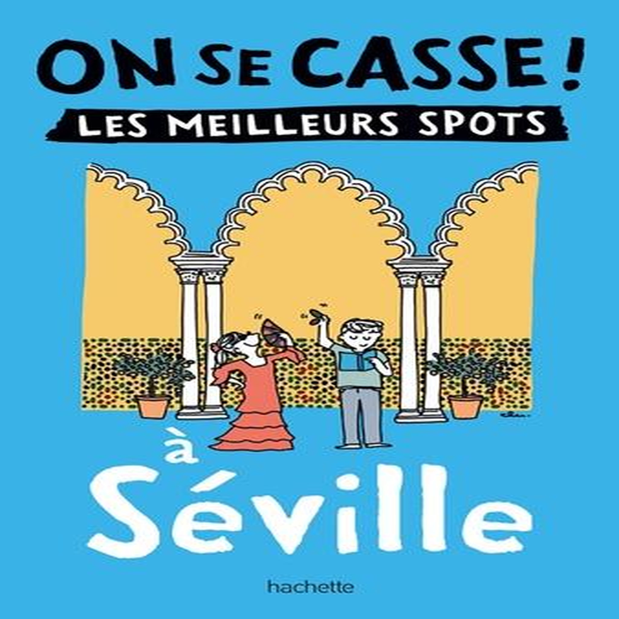 ON SE CASSE ! LES MEILLEURS SPOTS A SEVILLE, Hachette tourisme
