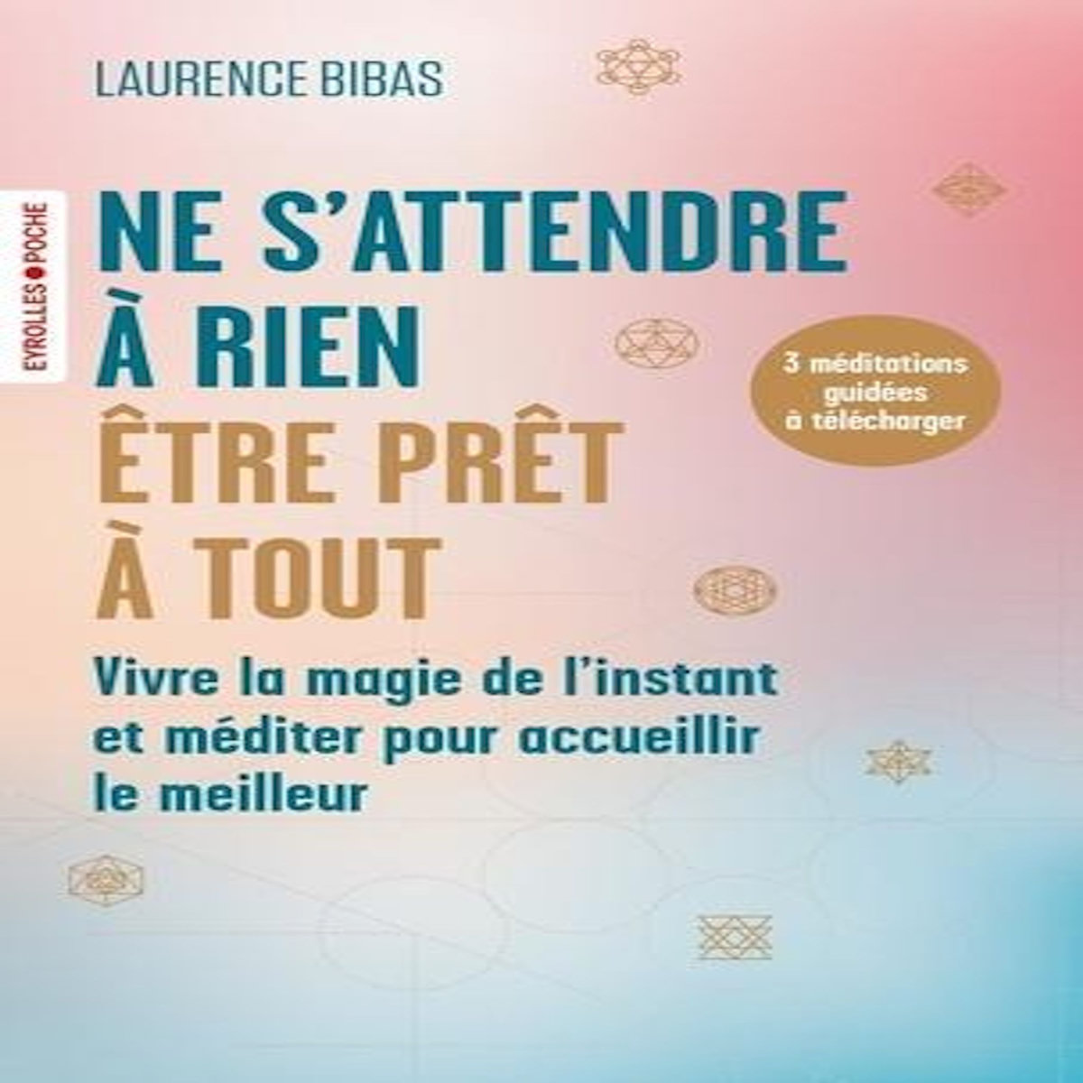 NE S'ATTENDRE A RIEN, ETRE PRET A TOUT. VIVRE LA MAGIE DE L'INSTANT ET MEDITER POUR ACCUEILLIR LE MEILLEUR, Bibas Laurence