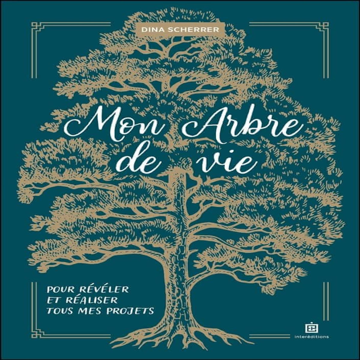 MON ARBRE DE VIE. POUR REVELER ET REALISER TOUS MES PROJETS, Scherrer Dina