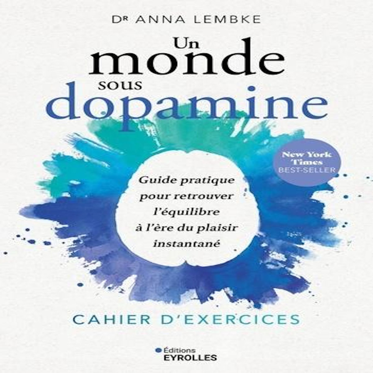 UN MONDE SOUS DOPAMINE : CAHIER D'EXERCICES. GUIDE PRATIQUE POUR RETROUVER L'EQUILIBRE A L'ERE DU PLAISIR INSTANTANE, Lembke Anna