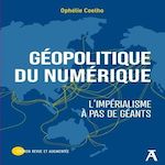 GEOPOLITIQUE DU NUMERIQUE. L'IMPERALISME A PAS DE GEANTS, EDITION REVUE ET AUGMENTEE, Coelho Ophélie