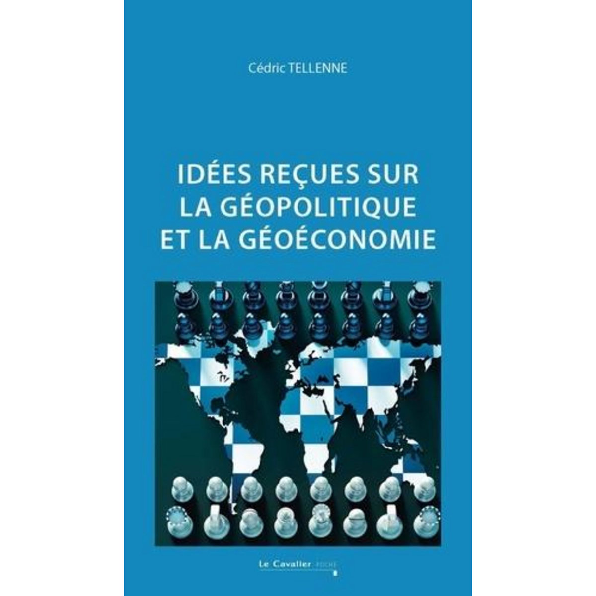 IDEES RECUES SUR LA GEOPOLITIQUE ET LA GEOECONOMIE. 2E EDITION REVUE ET AUGMENTEE, Tellenne Cédric