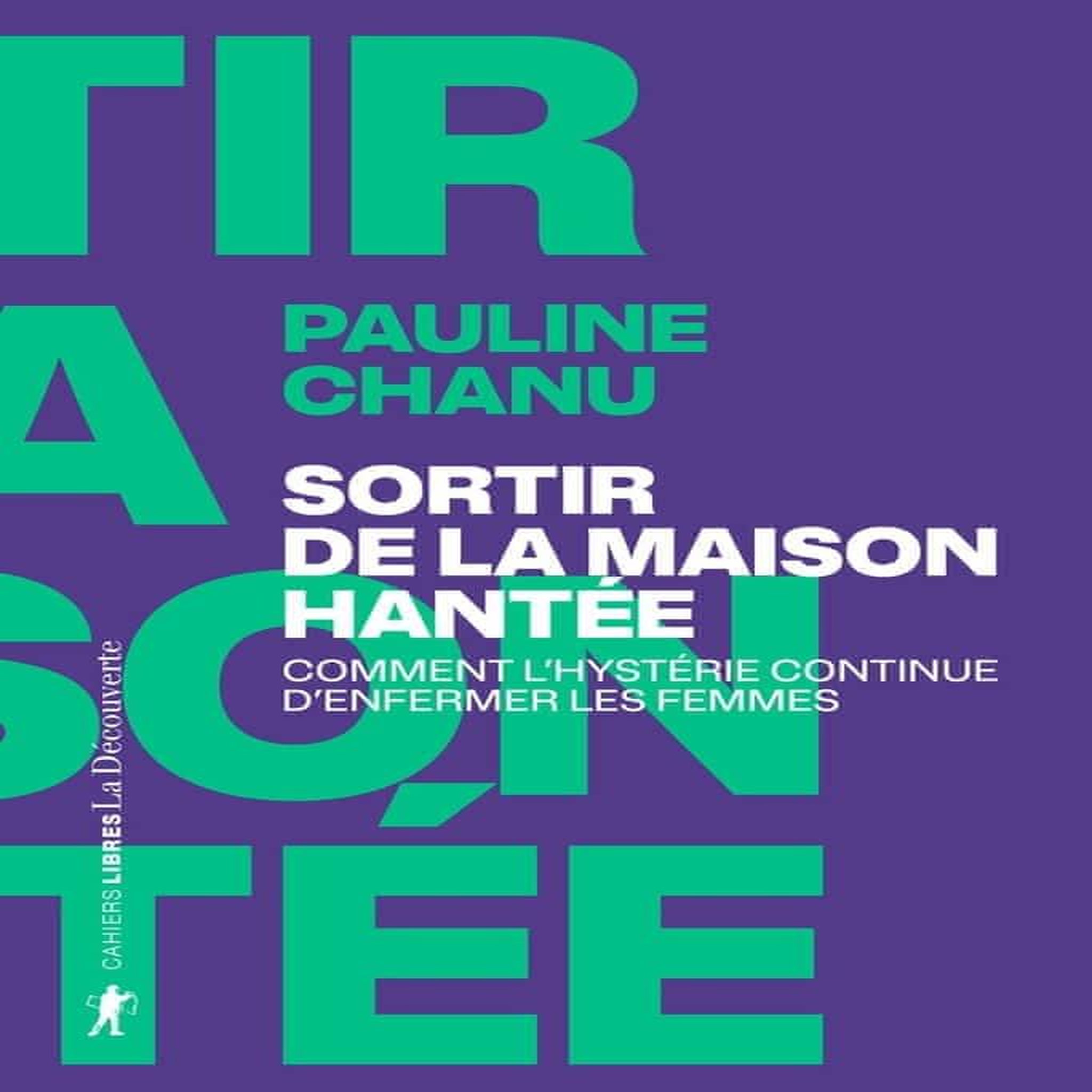 SORTIR DE LA MAISON HANTEE. COMMENT L'HYSTERIE CONTINUE D'ENFERMER LES FEMMES, Chanu Pauline