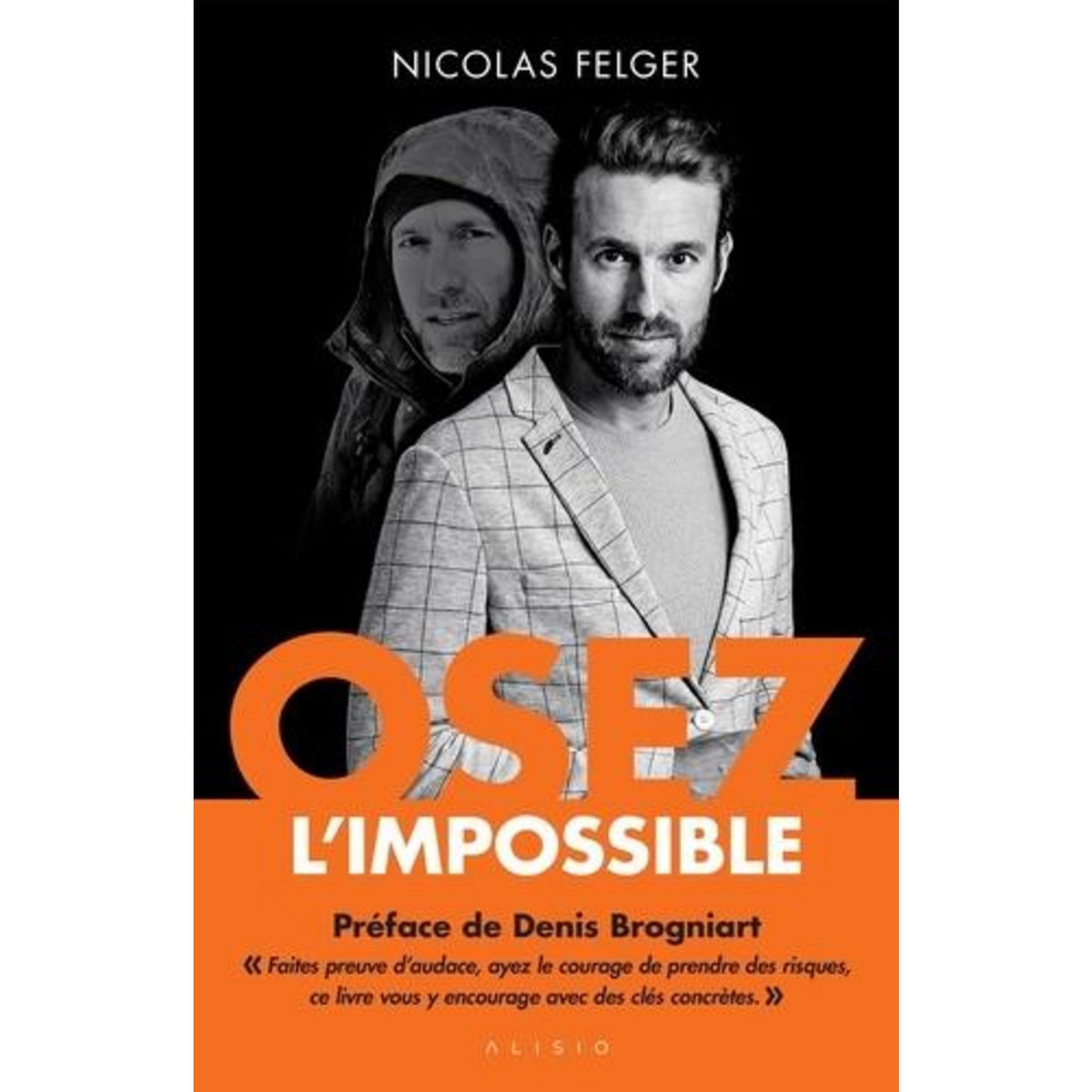 OSEZ L'IMPOSSIBLE. LES CLES POUR DEPASSER VOS LIMITES ET REALISER VOS REVES, Felger Nicolas